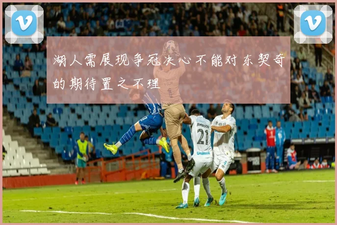 湖人需展现争冠决心不能对东契奇的期待置之不理