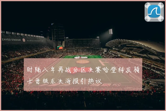 时隔八年再战分区决赛哈登转发骑士晋级东决海报引热议