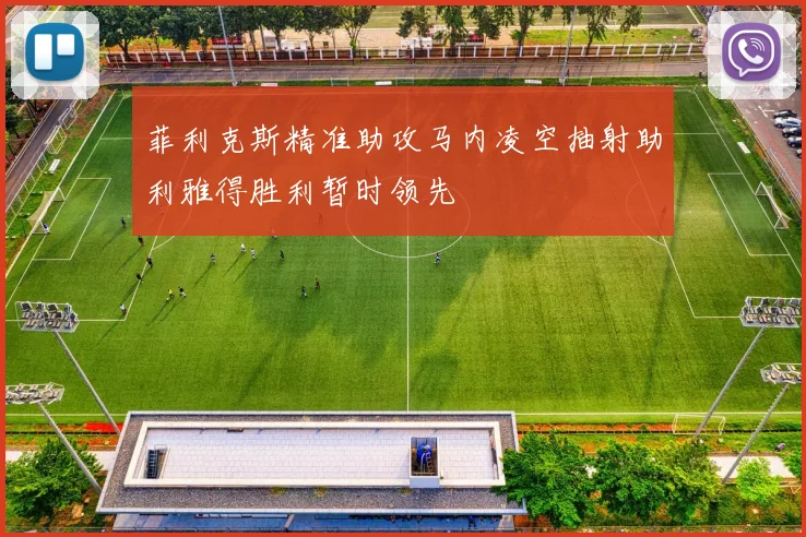 菲利克斯精准助攻马内凌空抽射助利雅得胜利暂时领先