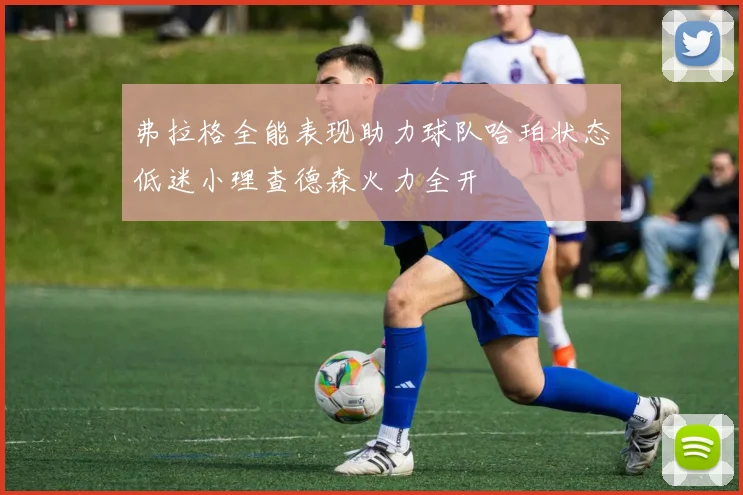 弗拉格全能表现助力球队哈珀状态低迷小理查德森火力全开