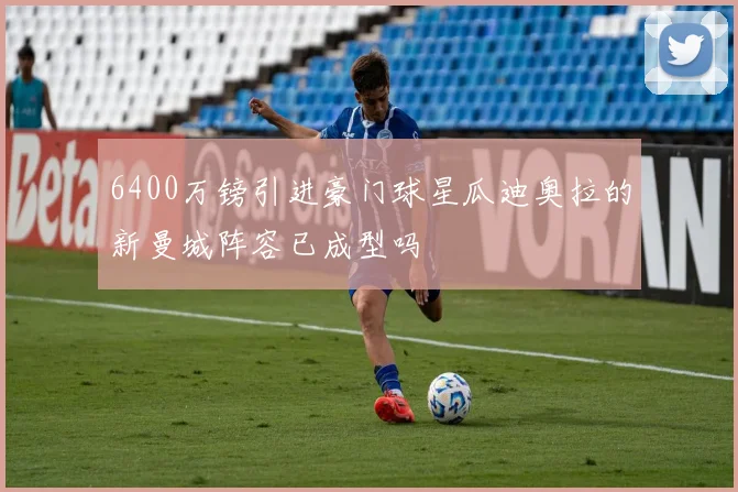 6400万镑引进豪门球星瓜迪奥拉的新曼城阵容已成型吗