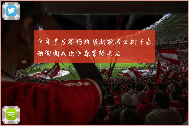 今年季后赛场均截断数据分析卡森领衔谢泼德伊森紧随其后