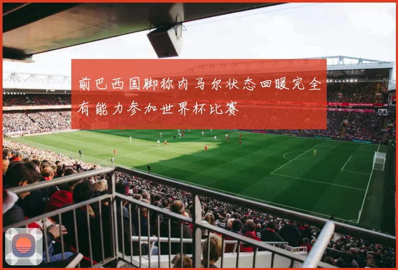 前巴西国脚称内马尔状态回暖完全有能力参加世界杯比赛